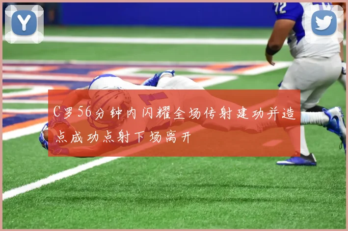 C罗56分钟内闪耀全场传射建功并造点成功点射下场离开