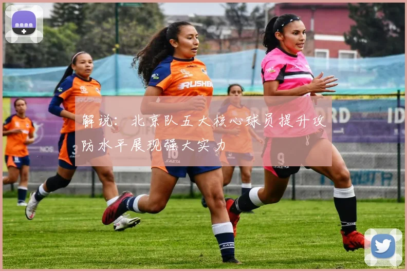 解说：北京队五大核心球员提升攻防水平展现强大实力