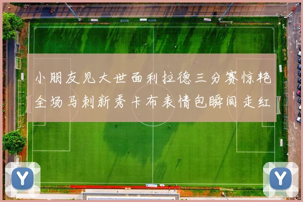 小朋友见大世面利拉德三分赛惊艳全场马刺新秀卡布表情包瞬间走红