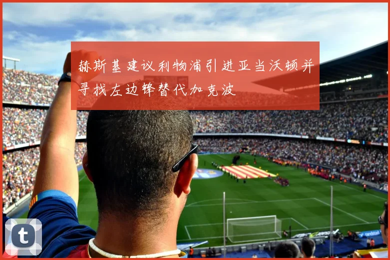 赫斯基建议利物浦引进亚当沃顿并寻找左边锋替代加克波